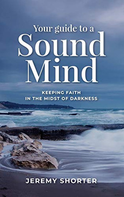 Your Guide To A Sound Mind: Keeping Faith In The Midst Of Darkness - Hardcover