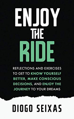Enjoy the Ride: Reflections and exercises to get to know yourself better, make conscious decisions, and enjoy the journey to your dreams.