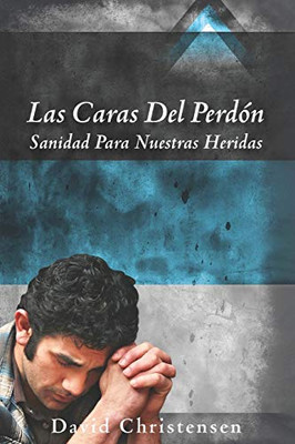 LAS CARAS DEL PERDÓN: SANIDAD PARA NUESTRAS HERIDAS (Spanish Edition)