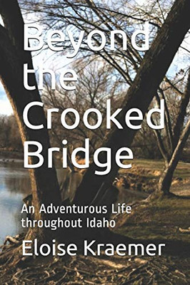 Beyond the Crooked Bridge: An Adventurous Life Throughout Idaho