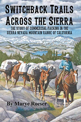 Switchback Trails Across the Sierra: The Story of Commercial Packing in the Sierra Nevada Mountains of California