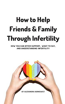 How to Help Friends and Family Through Infertility: How You Can Offer Support, What To Say, and Understanding Infertility