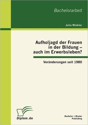 Aufholjagd der Frauen in der Bildung - auch im Erwerbsleben? VerÃ¤nderungen seit 1980
