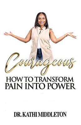 Courageous: How To Transform Pain Into Power