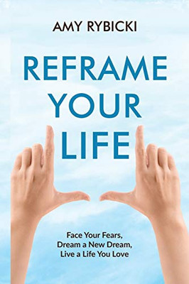 Reframe Your Life: Face Your Fears, Dream a New Dream, Live a Life You Love - Paperback