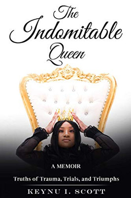 The Indomitable Queen: A Memoir: Truths of Trauma, Trials, and Triumphs