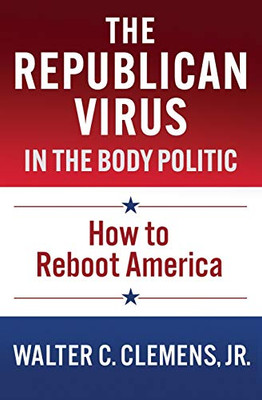 THE REPUBLICAN VIRUS IN THE BODY POLITIC: HOW TO REBOOT AMERICA