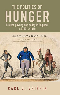 The Politics of Hunger: Protest, Poverty and Policy in England, c.1750-c.1840 (Manchester Capitalism)
