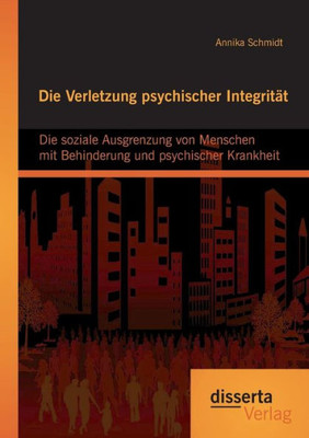 Die Verletzung psychischer Integrität: Die soziale Ausgrenzung von Menschen mit Behinderung und psychischer Krankheit
