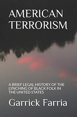 AMERICAN TERRORISM: A BRIEF LEGAL HISTORY OF THE LYNCHING OF BLACK FOLK IN THE UNITED STATES