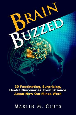 Brain Buzzed: 39 Fascinating, Surprising, Useful Discoveries From Science About How Our Minds Work