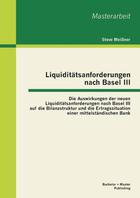 LiquiditÃ¤tsanforderungen nach Basel III: Die Auswirkungen der neuen LiquiditÃ¤tsanforderungen nach Basel III auf die Bilanzstruktur und die Ertragssitu