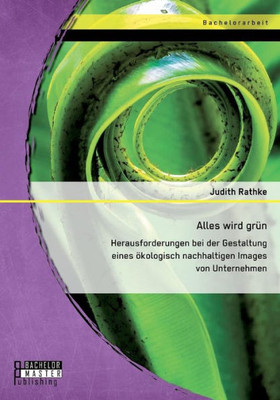 Alles wird grÃ¼n: Herausforderungen bei der Gestaltung eines Ã¶kologisch nachhaltigen Images von Unternehmen