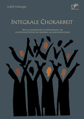 Integrale Chorarbeit: Wie sich wissenschaftliche Erkenntnisse und kÃ¼nstlerische Gestaltung begegnen und bereichern kÃ¶nnen