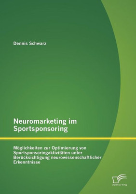 Neuromarketing im Sportsponsoring: MÃ¶glichkeiten zur Optimierung von SportsponsoringaktivitÃ¤ten unter BerÃ¼cksichtigung neurowissenschaftlicher Erkennt