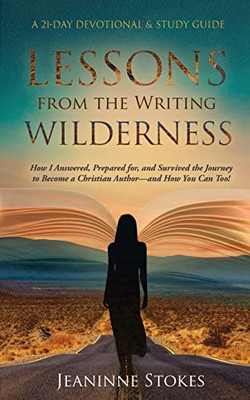 Lessons from the Writing Wilderness: How I survived the journey to become a Christian author - and how you can too! A 21-day devotional & study guide