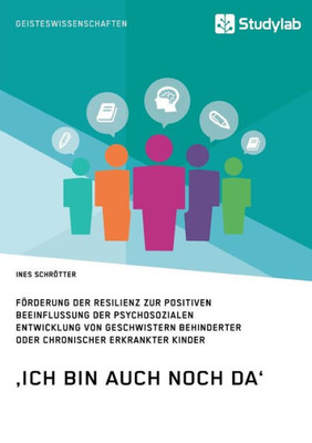 'Ich bin auch noch da'. Förderung der Resilienz zur positiven Beeinflussung der psychosozialen Entwicklung von Geschwistern behinderter oder chronisch