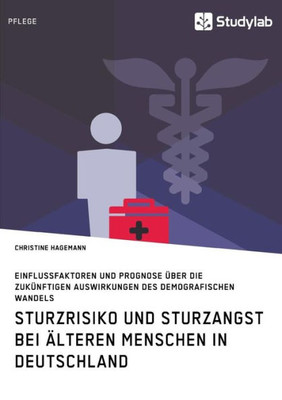Sturzrisiko und Sturzangst bei Ã¤lteren Menschen in Deutschland: Einflussfaktoren und Prognose Ã¼ber die zukÃ¼nftigen Auswirkungen des demografischen Wan