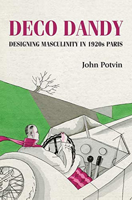 Deco Dandy: Designing masculinity in 1920s Paris (Studies in Design and Material Culture)