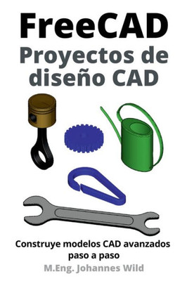 FreeCAD Proyectos de diseño CAD: Construye modelos CAD avanzados paso a paso