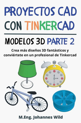Proyectos CAD con Tinkercad Modelos 3D Parte 2: Crea más diseños 3D fantásticos y conviértete en un profesional de Tinkercad