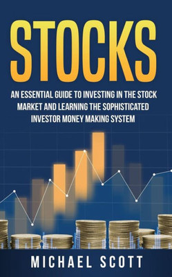 Stocks: An Essential Guide To Investing In The Stock Market And Learning The Sophisticated Investor Money Making System
