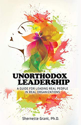 UNORTHODOX LEADERSHIP: A Guide for Leading Real People in Real Organizations