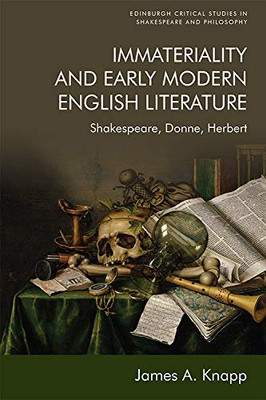 Immateriality and Early Modern English Literature: Shakespeare, Donne, Herbert (Edinburgh Critical Studies in Shakespeare and Philosophy)