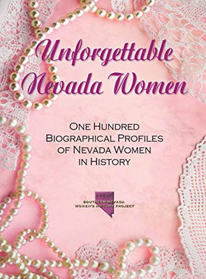Unforgettable Nevada Women: One Hundred Biographical Profiles of Nevada Women in History