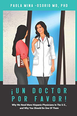¡Un doctor por favor!: Why We Need More Hispanic Physicians in the U.S., and Why You Should Be One of Them (Hispanics in Medicine)