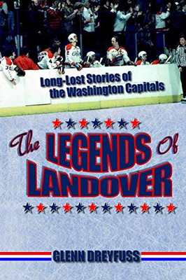 THE LEGENDS OF LANDOVER: Long-Lost Stories of the Washington Capitals