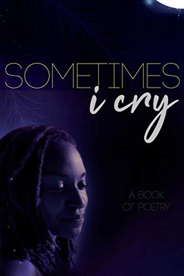 Sometimes I Cry: A Book of Poetry