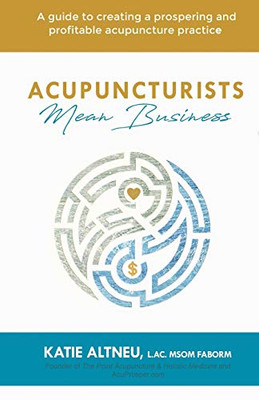Acupuncturists Mean Business: A guide to creating a profitable and prospering acupuncture practice