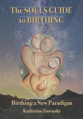 The Souls Guide to Birthing: Birthing a New Paradigm