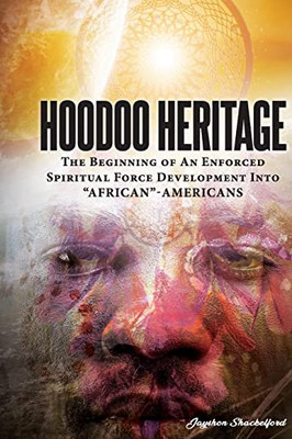 HOODOO HERITAGE The Beginning Of An Enforced Spiritual Force Development Into AFRICAN-AMERICANS