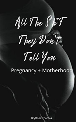 All The Shit They Don't Tell You: Pregnancy and Motherhood