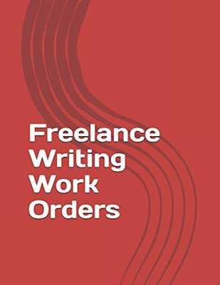 Freelance Writing Work Orders (Freelance Writing Essentials)