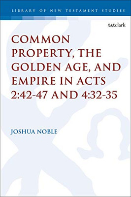 Common Property, the Golden Age, and Empire in Acts 2:42-47 and 4:32-35 (The Library of New Testament Studies, 636)