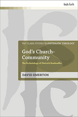 God's Church-Community: The Ecclesiology of Dietrich Bonhoeffer (T&T Clark Studies in Systematic Theology)