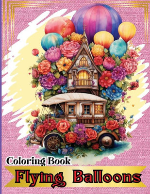 Flying Balloons Coloring Book: Hot Air Balloon Coloring Book-50 Beautiful Hot Air Balloon Coloring Designs For All Ages, Fun, Relax, Stress Relief 8. Large Print