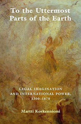 To the Uttermost Parts of the Earth: Legal Imagination and International Power 13001870 - Paperback