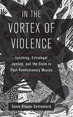 In the Vortex of Violence: Lynching, Extralegal Justice, and the State in Post-Revolutionary Mexico (Volume 7) (Violence in Latin American History)