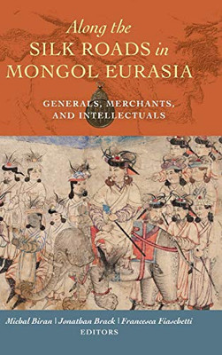 Along the Silk Roads in Mongol Eurasia: Generals, Merchants, and Intellectuals