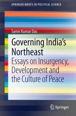 Governing India's Northeast: Essays on Insurgency, Development and the Culture of Peace