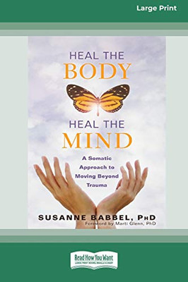 Heal the Body, Heal the Mind: A Somatic Approach to Moving Beyond Trauma (16pt Large Print Edition)