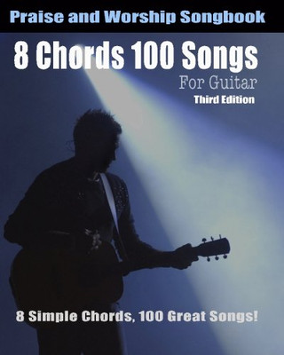 8 Chords 100 Songs Worship Guitar Songbook: 8 Simple Chords, 100 Great Songs - Third Edition