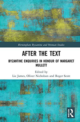 After the Text: Byzantine Enquiries in Honour of Margaret Mullett (Birmingham Byzantine and Ottoman Studies)