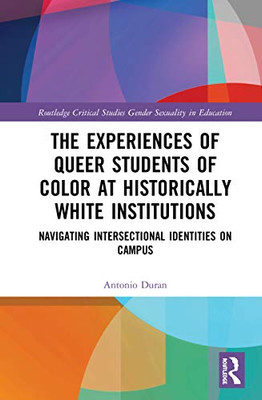 The Experiences of Queer Students of Color at Historically White Institutions (Routledge Critical Studies in Gender and Sexuality in Education)
