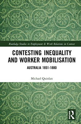 Contesting Inequality and Worker Mobilisation: Australia 1851-1880 (Routledge Studies in Employment and Work Relations in Context)