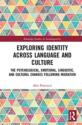Exploring Identity Across Language and Culture: The Psychological, Emotional, Linguistic, and Cultural Changes Following Migration (Routledge Studies in Sociolinguistics)
